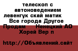 телескоп с автоноведением левенгук скай матик 127 - Все города Другое » Продам   . Ненецкий АО,Хорей-Вер п.